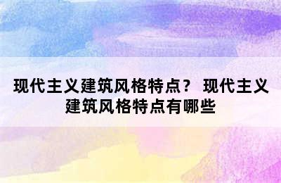 现代主义建筑风格特点？ 现代主义建筑风格特点有哪些